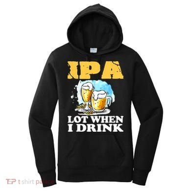 IPA Lot When I Drink Funny Drinking Beer Women's Hoodie