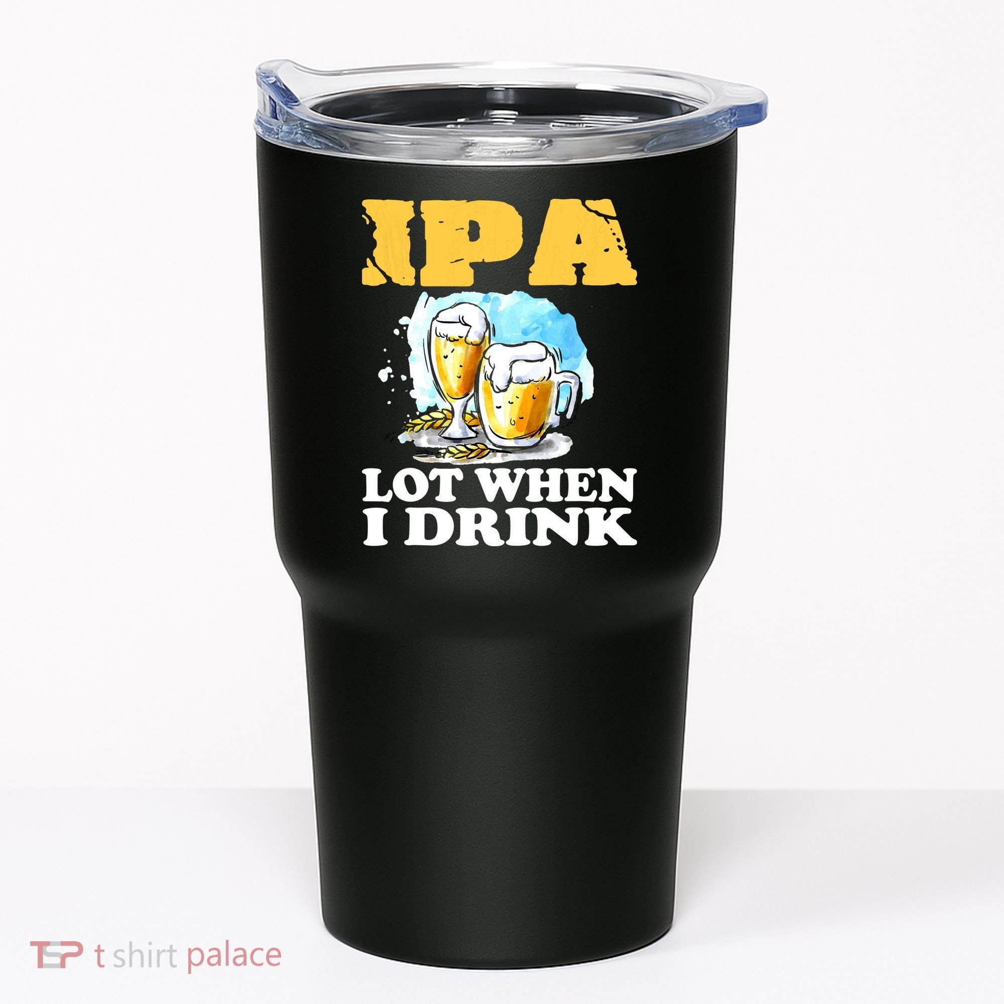 IPA Lot When I Drink Funny Drinking Beer Tumbler