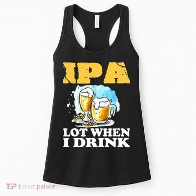 IPA Lot When I Drink Funny Drinking Beer Women's Tank Top