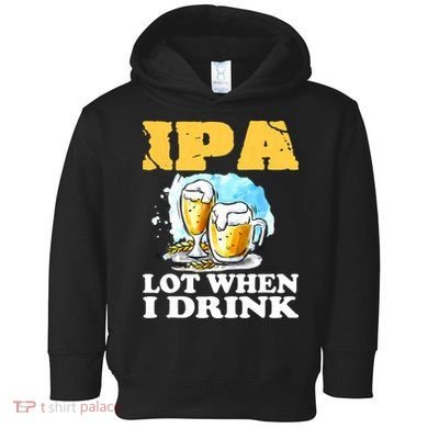 IPA Lot When I Drink Funny Drinking Beer Toddler Hoodie