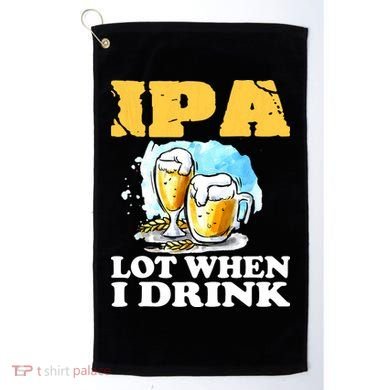 IPA Lot When I Drink Funny Drinking Beer Golf Towel