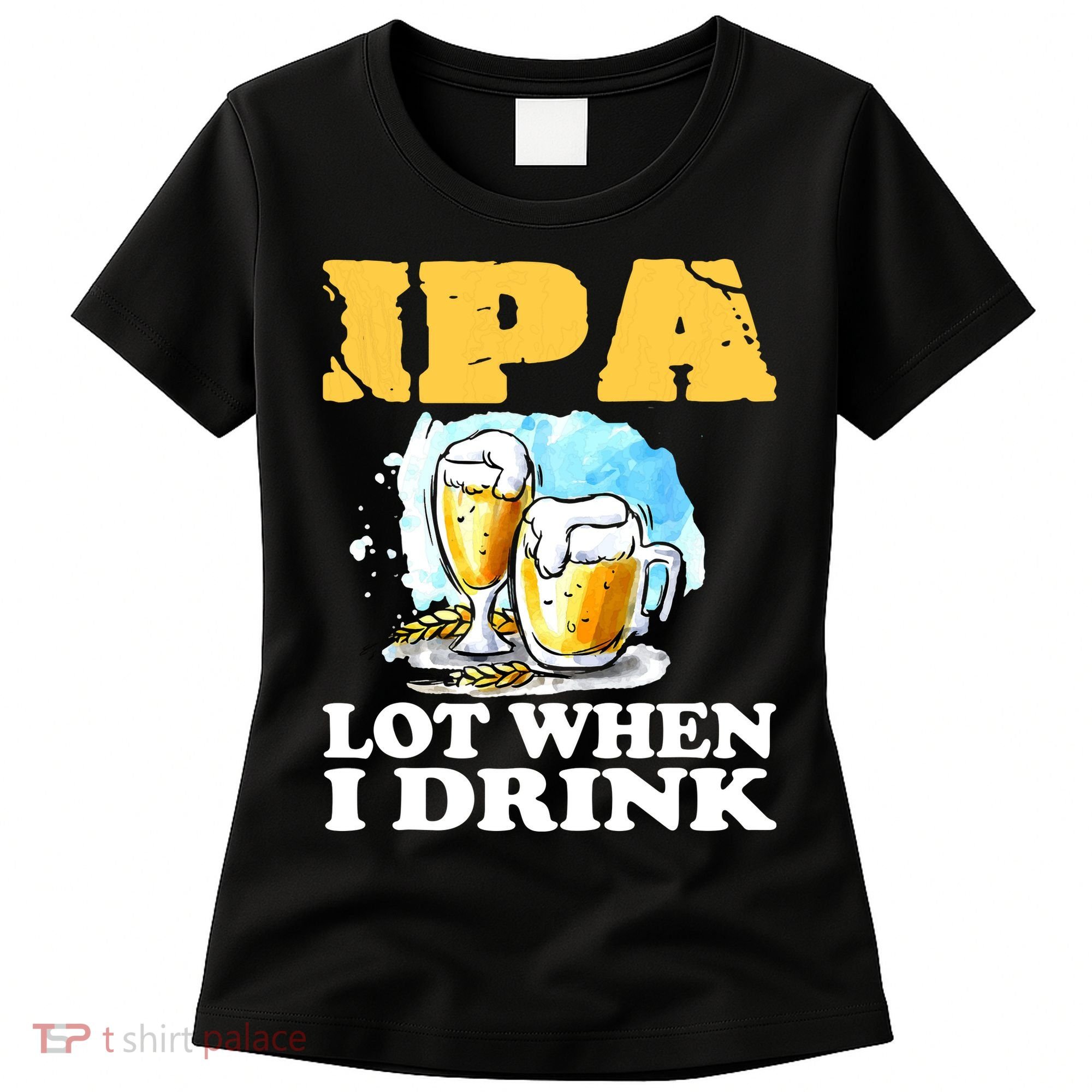 IPA Lot When I Drink Funny Drinking Beer Women's T-Shirt