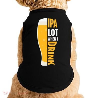 IPA Lot When I Drink Beer Lover Drinking Team Beer Gift Doggie Tank