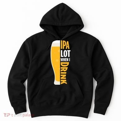 IPA Lot When I Drink Beer Lover Drinking Team Beer Gift Hoodie