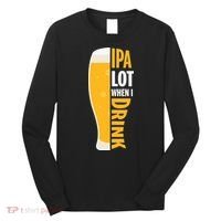 IPA Lot When I Drink Beer Lover Drinking Team Beer Gift Long Sleeve Shirt thumb 0