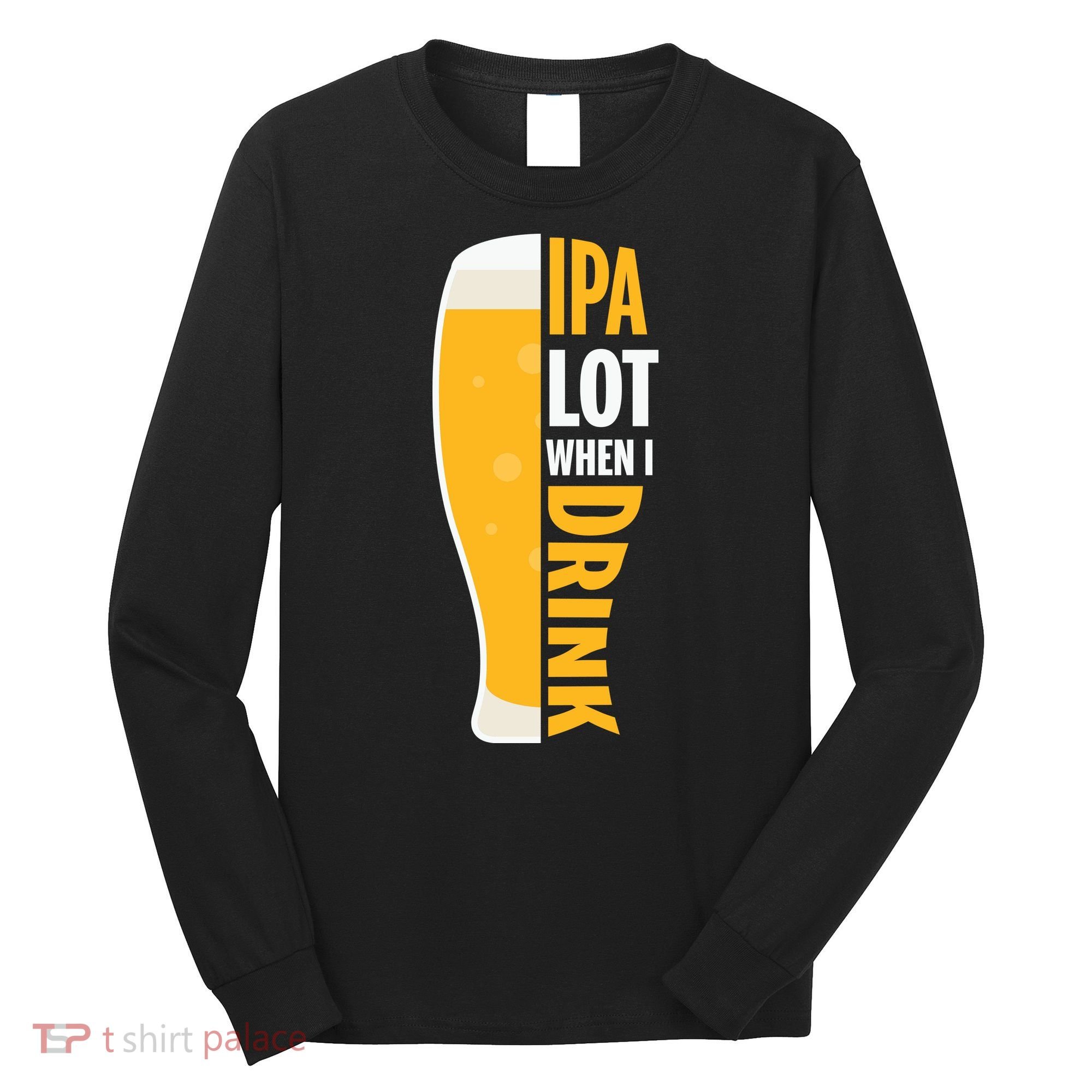 IPA Lot When I Drink Beer Lover Drinking Team Beer Gift Long Sleeve Shirt
