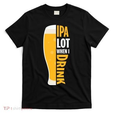 IPA Lot When I Drink Beer Lover Drinking Team Beer Gift T-Shirt
