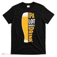 IPA Lot When I Drink Beer Lover Drinking Team Beer Gift T-Shirt thumb 0