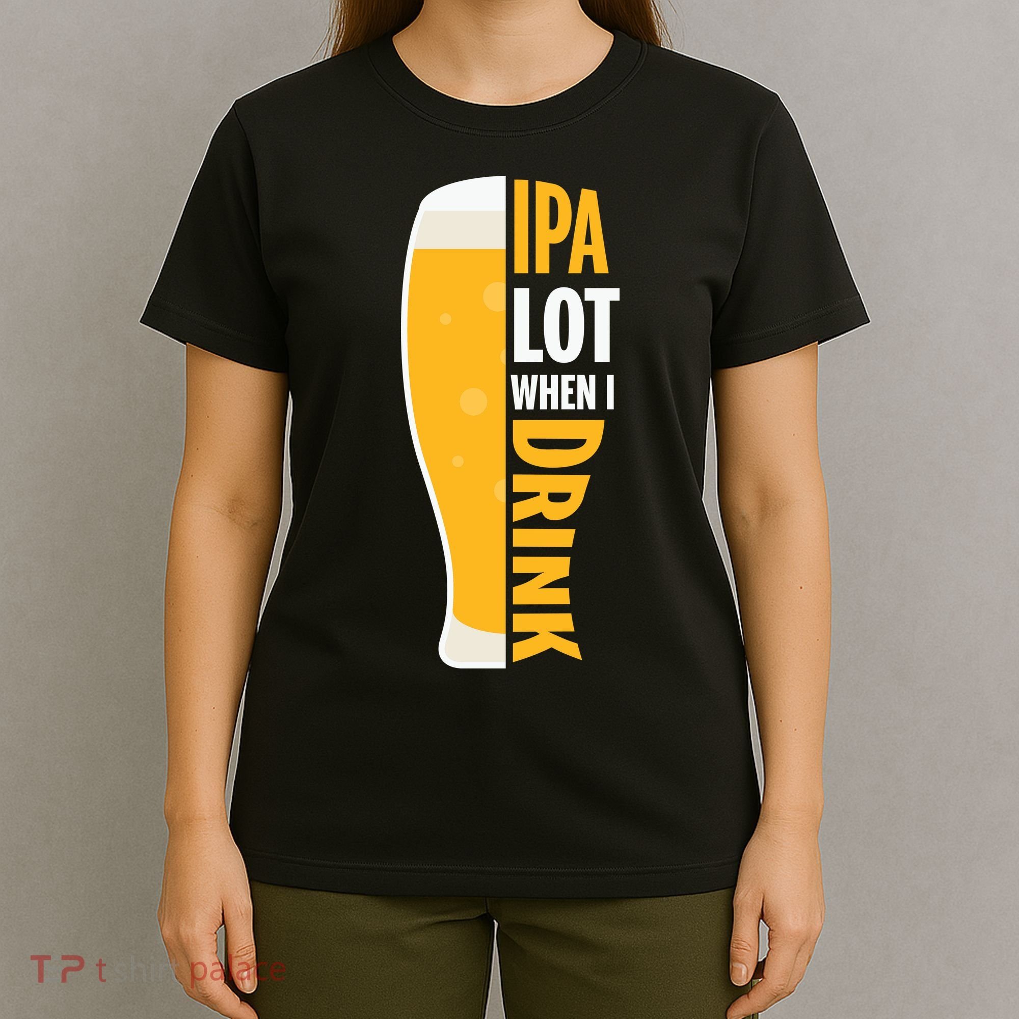 IPA Lot When I Drink Beer Lover Drinking Team Beer Gift T-Shirt