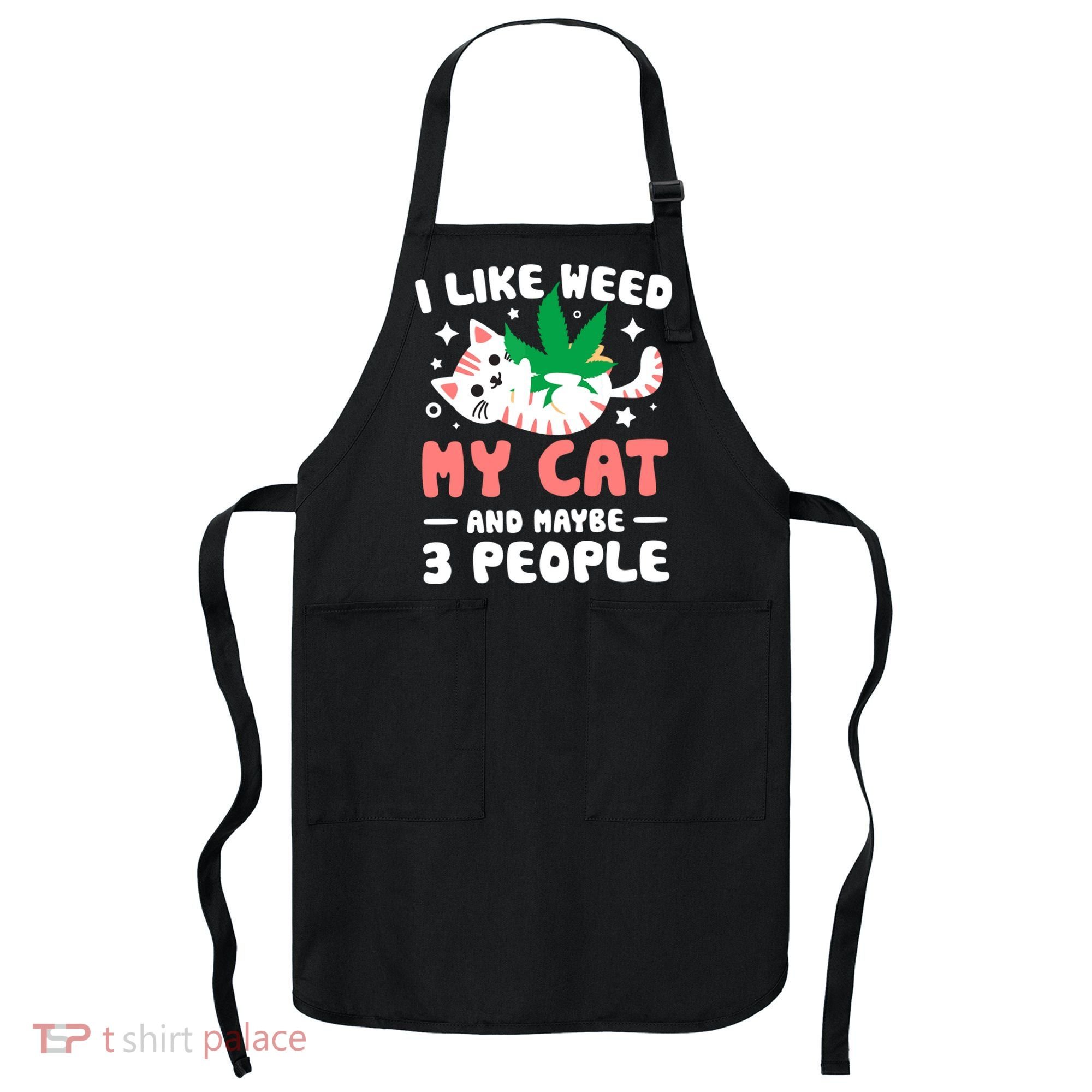 I Like Weed My Cat Maybe 3 People 420 Cannabis Stoner Gift Apron