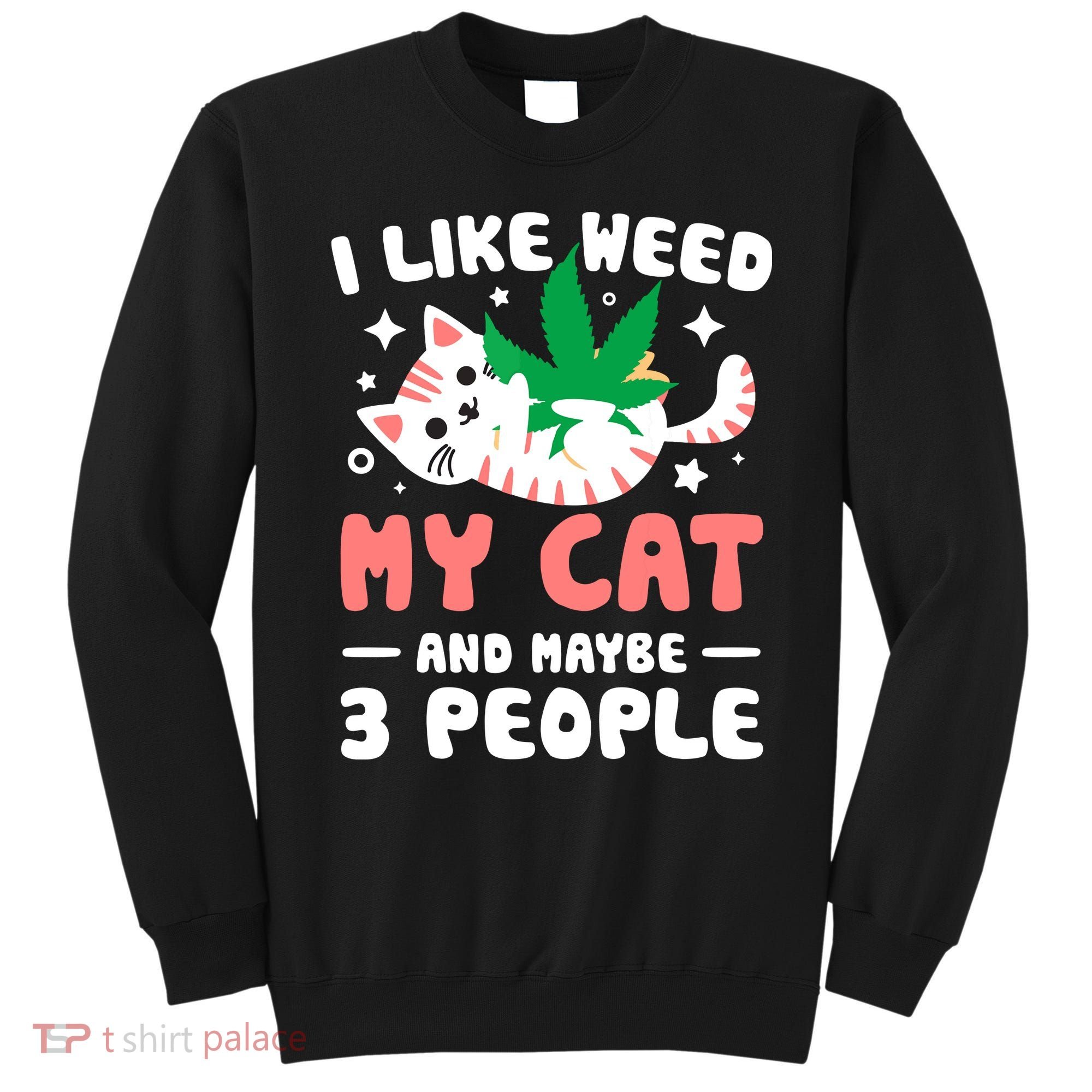 I Like Weed My Cat Maybe 3 People 420 Cannabis Stoner Gift Sweatshirt