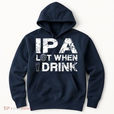 IPA Lot When I Drink Funny Drinking Beer Craft Beer Brewery Hoodie