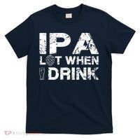 IPA Lot When I Drink Funny Drinking Beer Craft Beer Brewery T-Shirt thumb 0