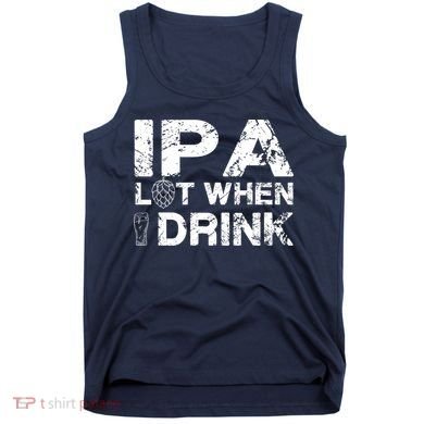 IPA Lot When I Drink Funny Drinking Beer Craft Beer Brewery Tank Top