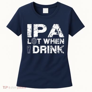 IPA Lot When I Drink Funny Drinking Beer Craft Beer Brewery Women's T-Shirt