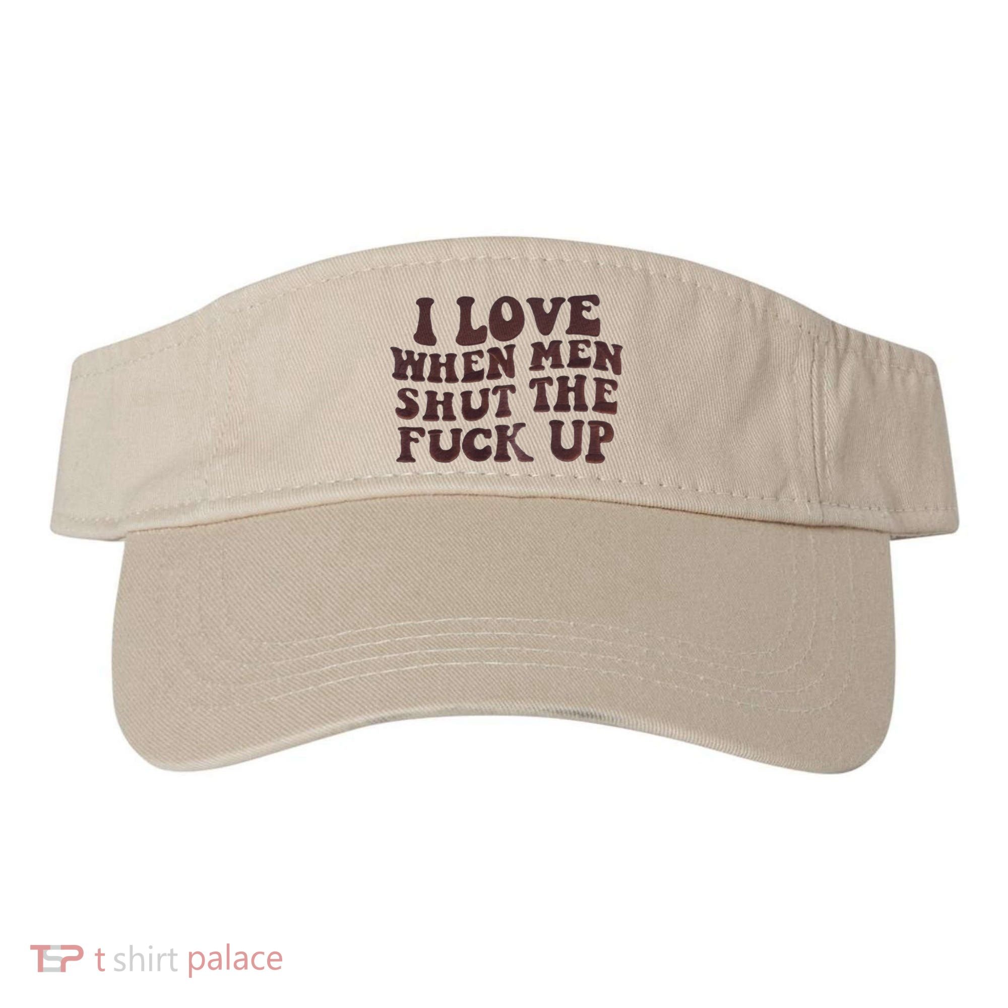 I Love When Men Shut The Fuck Up Visor