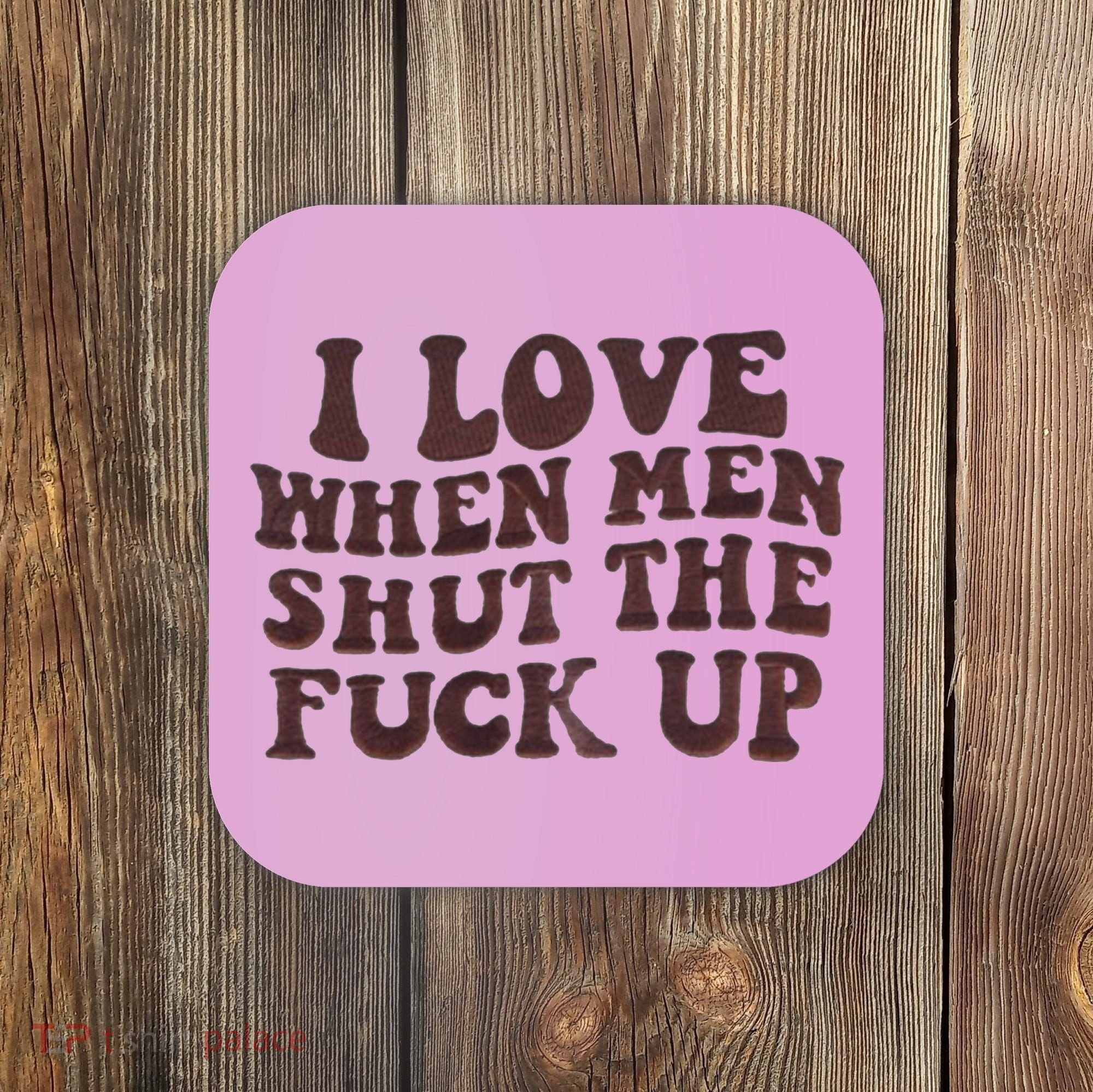I Love When Men Shut The Fuck Up Coaster