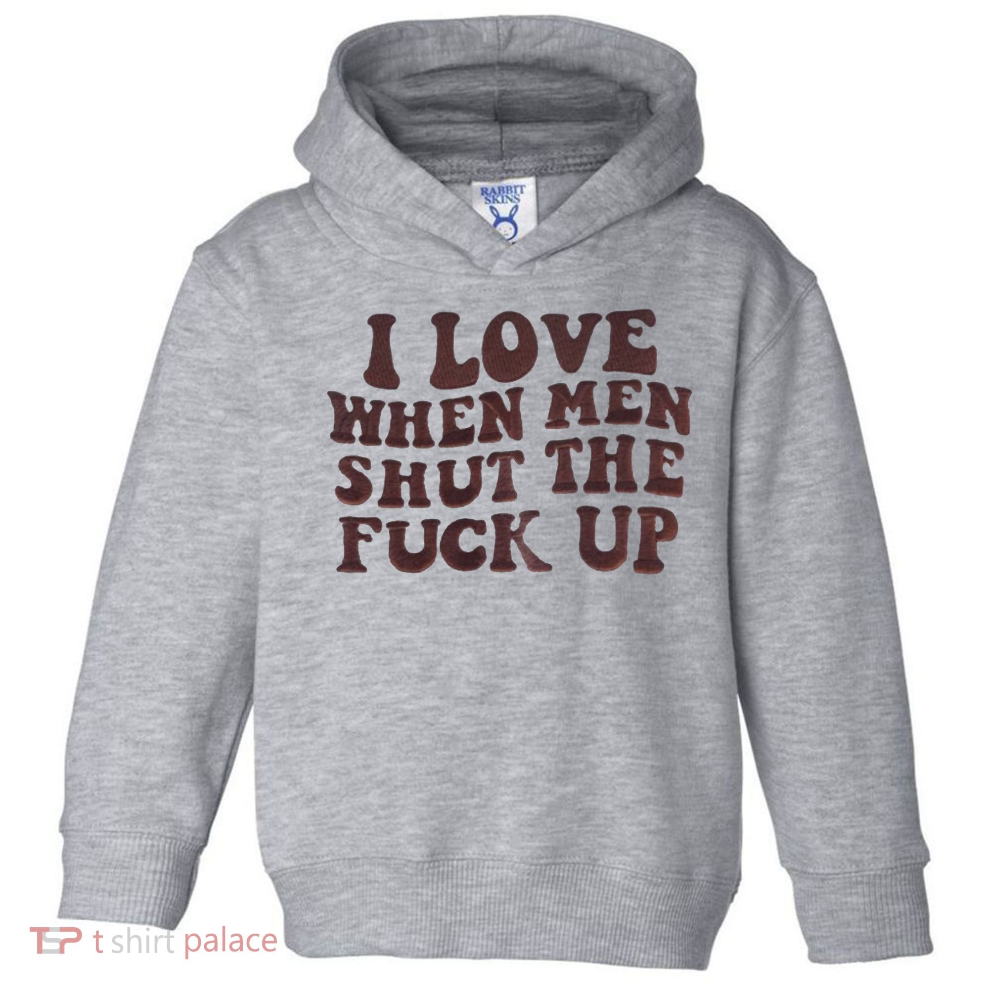 I Love When Men Shut The Fuck Up Toddler Hoodie
