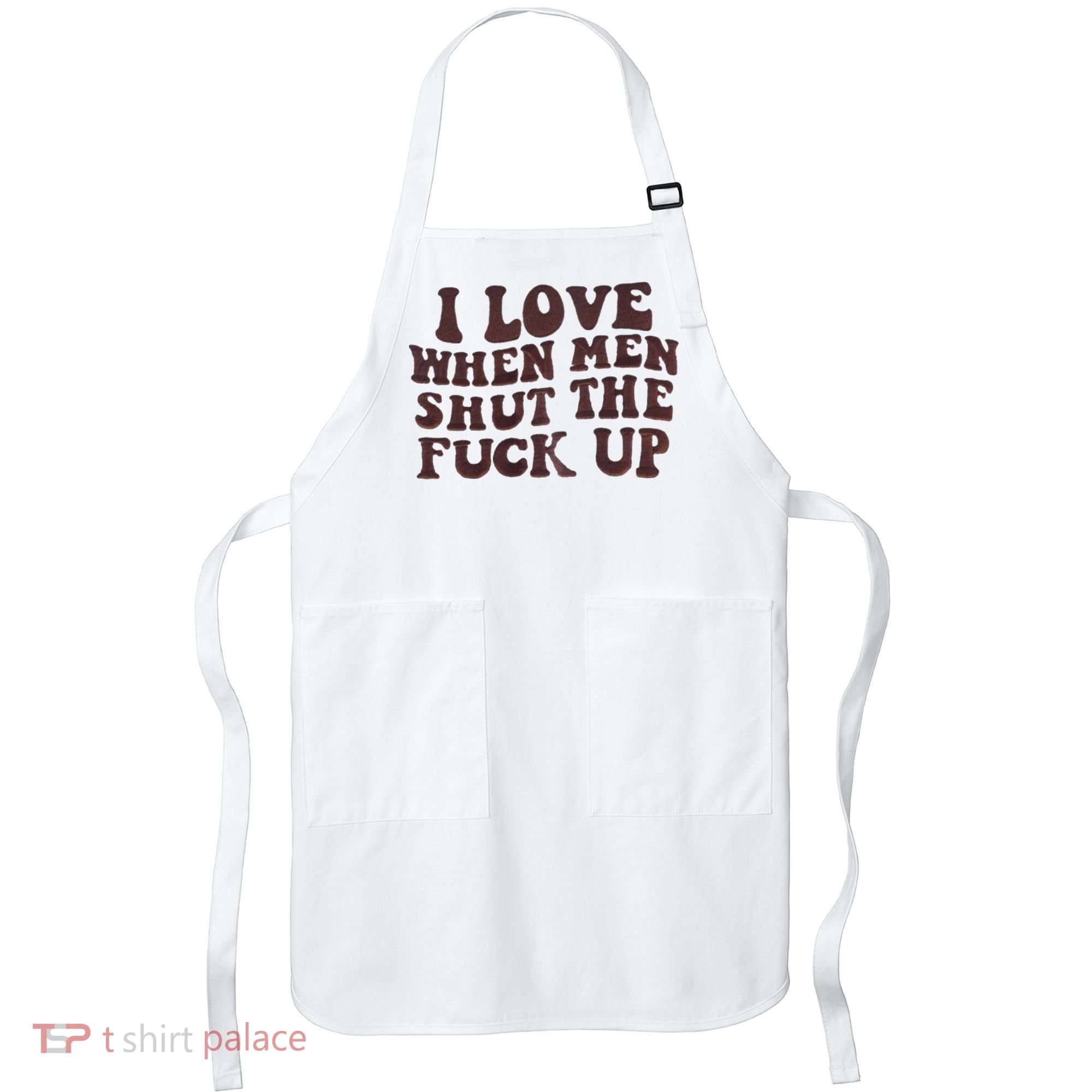 I Love When Men Shut The Fuck Up Apron
