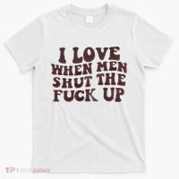 I Love When Men Shut The Fuck Up T-Shirt thumb 0
