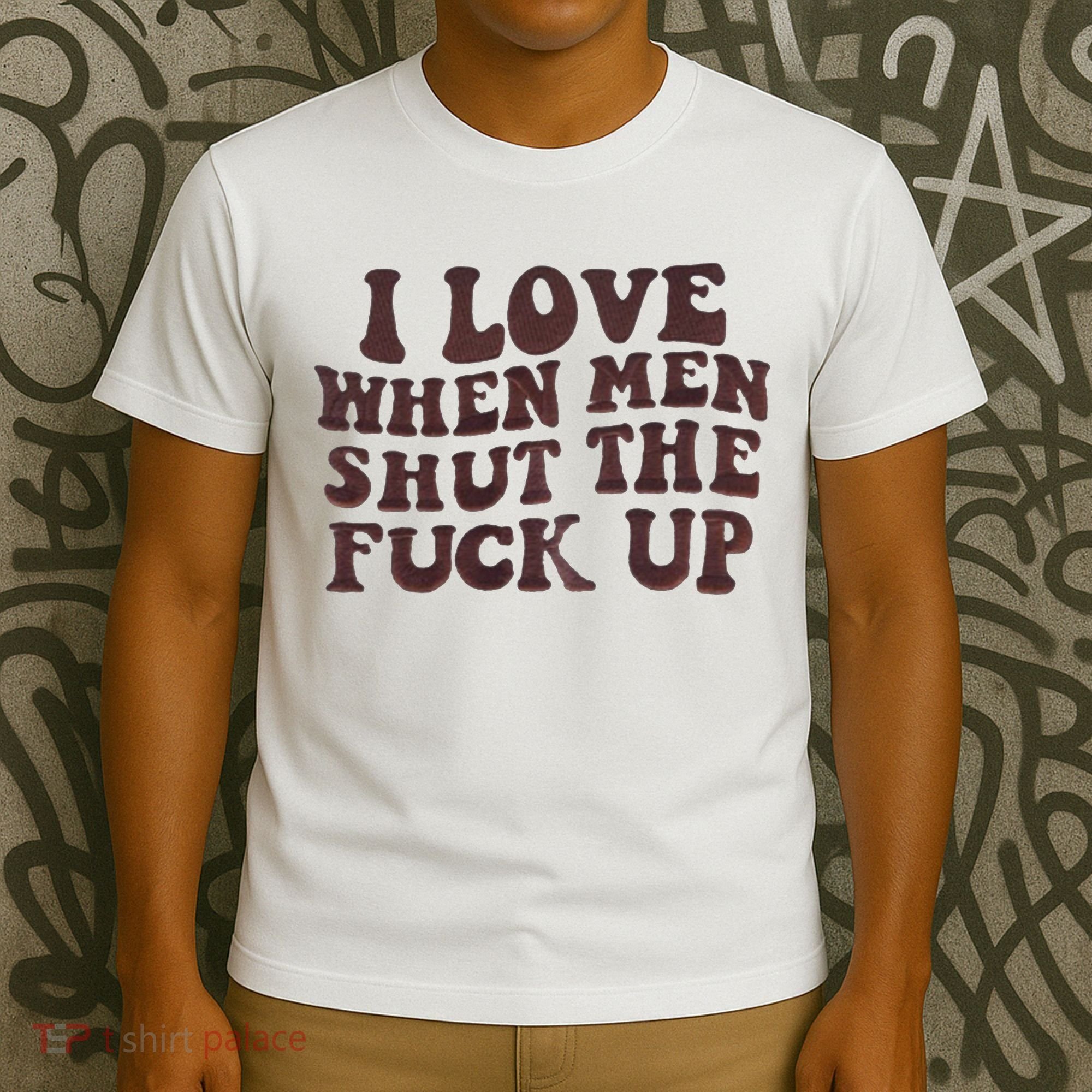 I Love When Men Shut The Fuck Up T-Shirt
