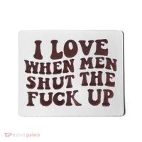 I Love When Men Shut The Fuck Up Mousepad thumb 0