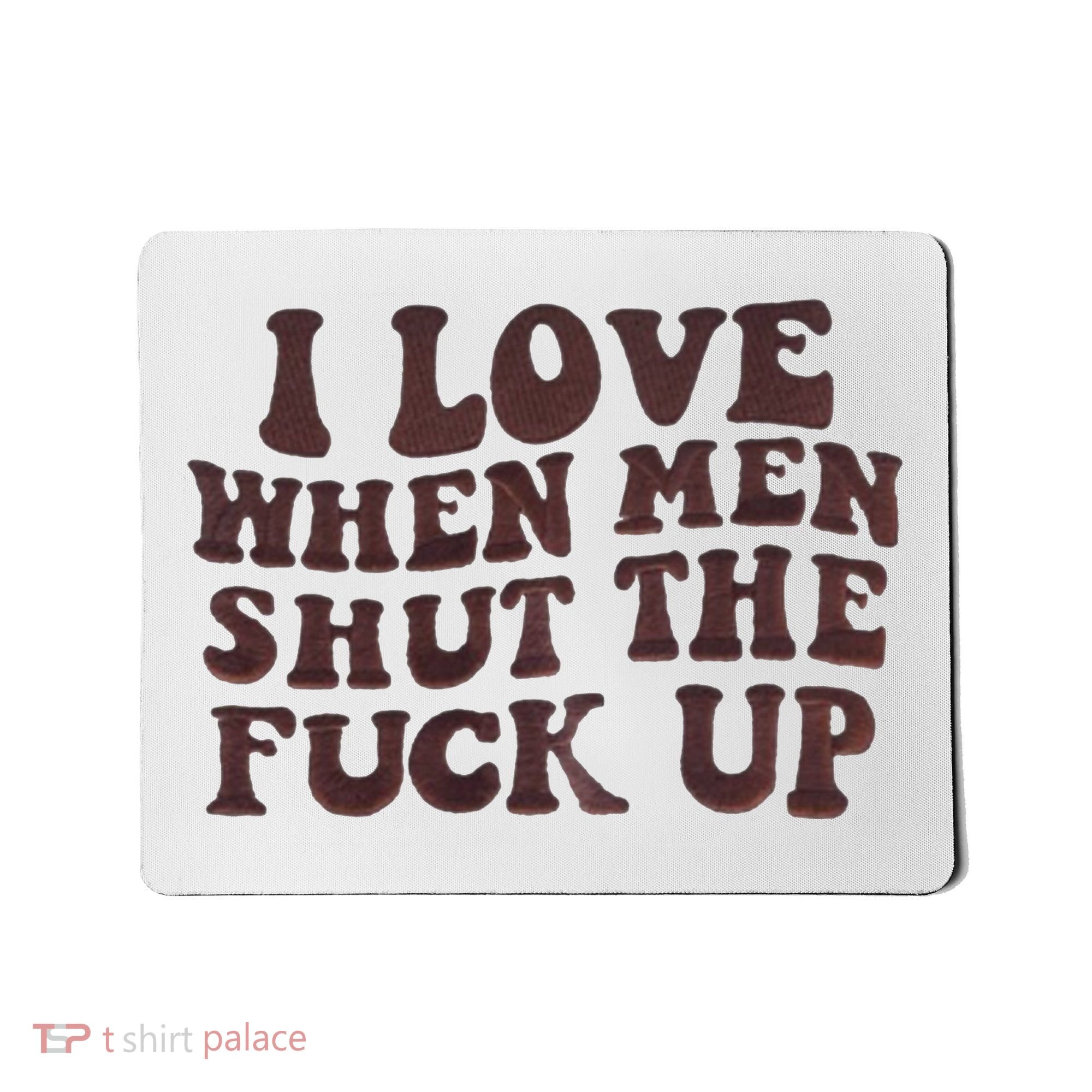 I Love When Men Shut The Fuck Up Mousepad