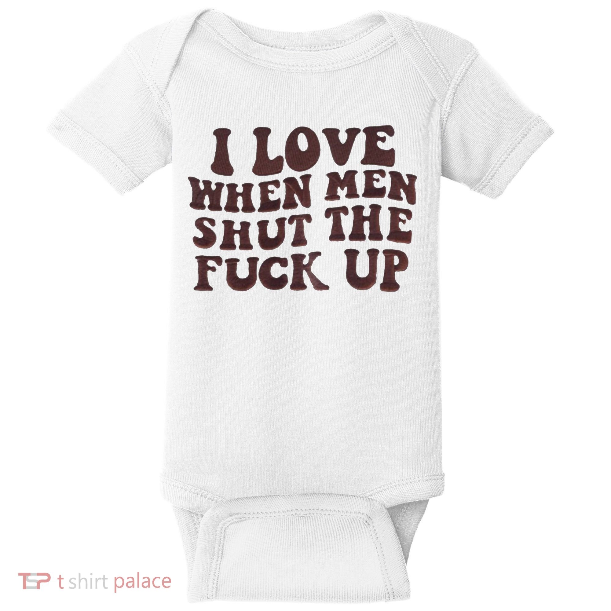 I Love When Men Shut The Fuck Up Baby Bodysuit