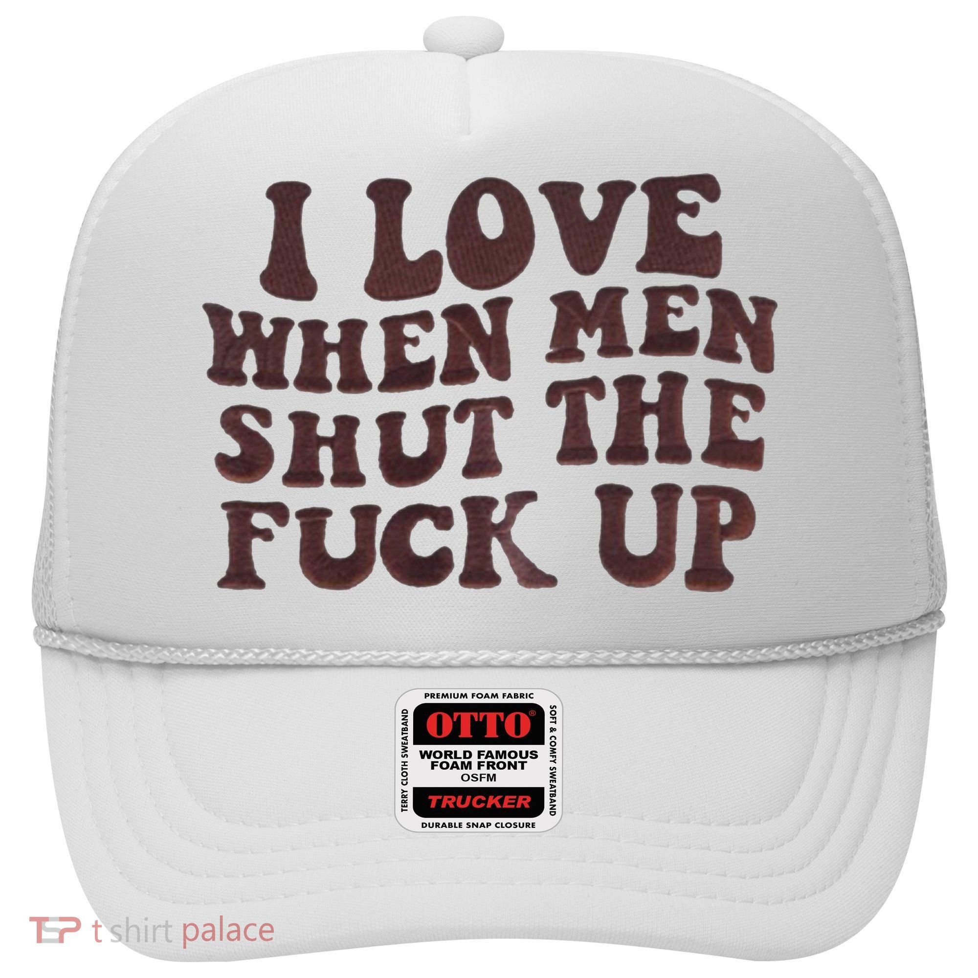 I Love When Men Shut The Fuck Up Hat
