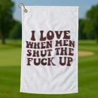 I Love When Men Shut The Fuck Up Golf Towel thumb 1