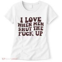 I Love When Men Shut The Fuck Up Women's T-Shirt thumb 0