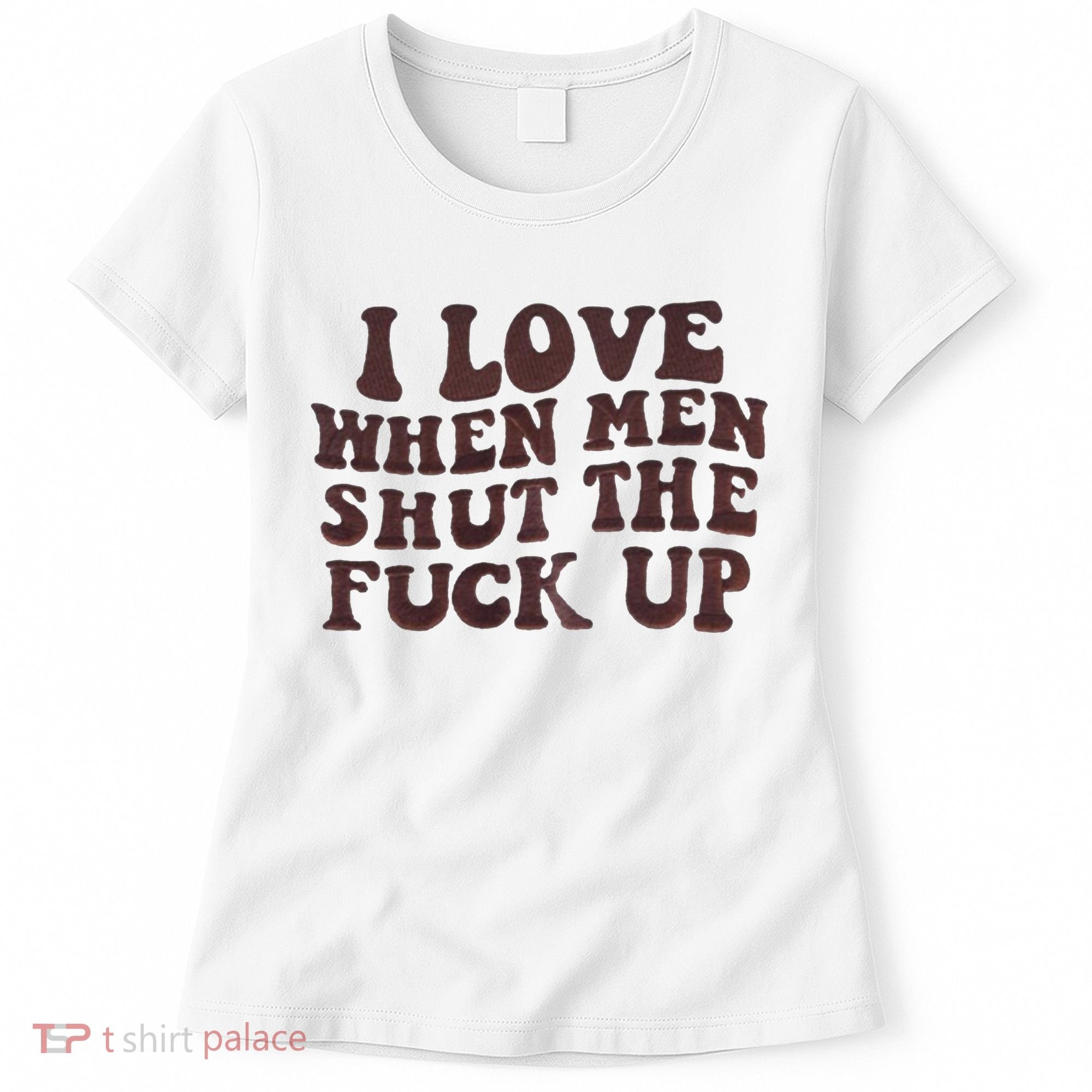 I Love When Men Shut The Fuck Up Women's T-Shirt