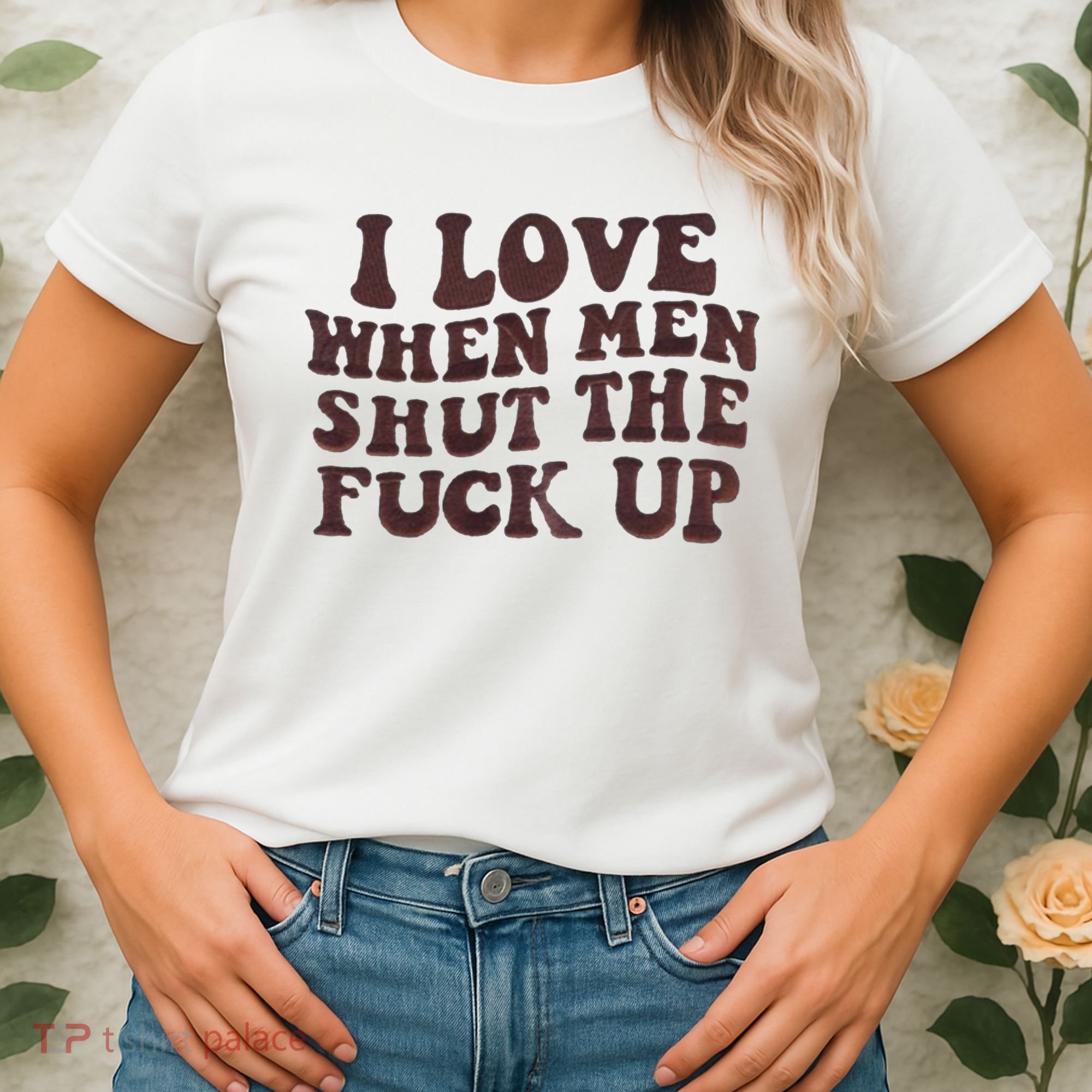 I Love When Men Shut The Fuck Up Women's T-Shirt