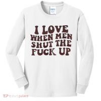 I Love When Men Shut The Fuck Up Kids Long Sleeve Shirt thumb 0
