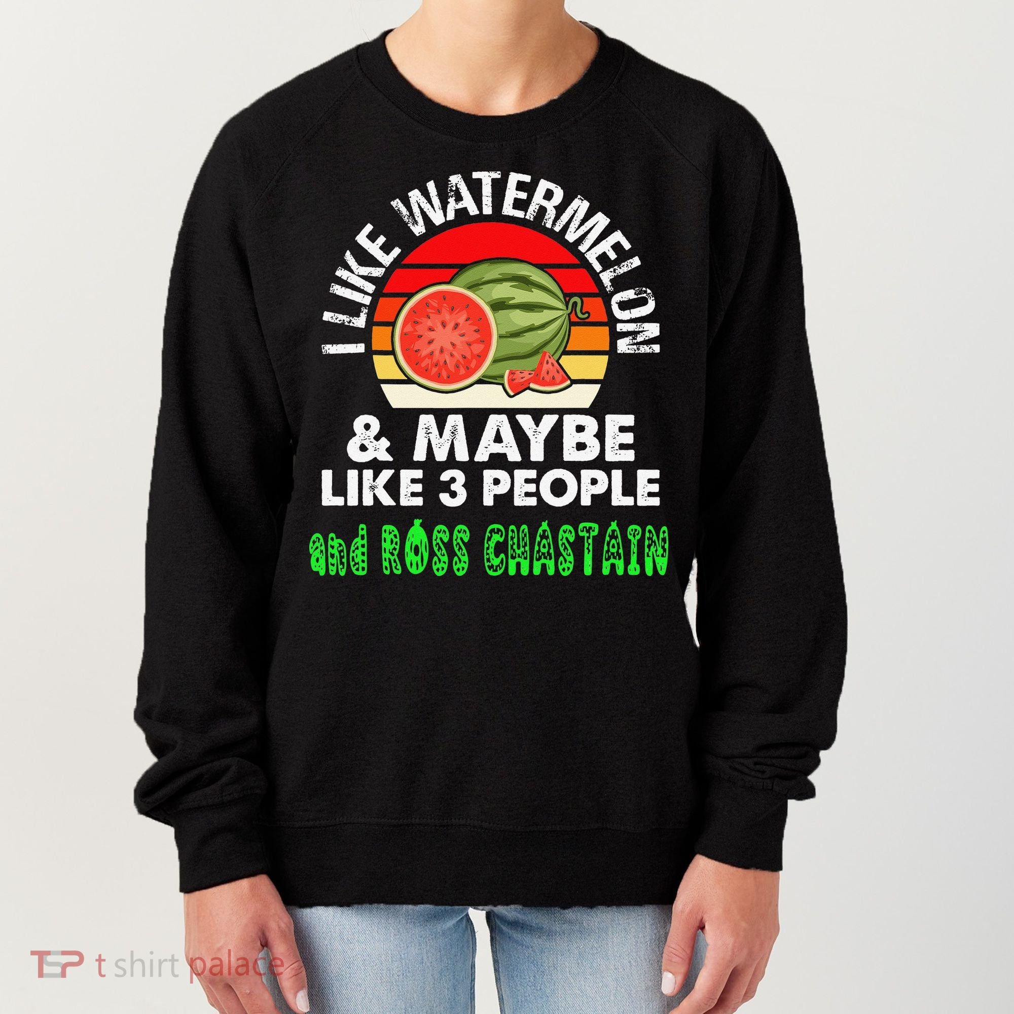 I LIKE WATERMELON AND MAYBE LIKE 3 PEOPLE & ROSS CHASTAIN Women's Sweatshirt