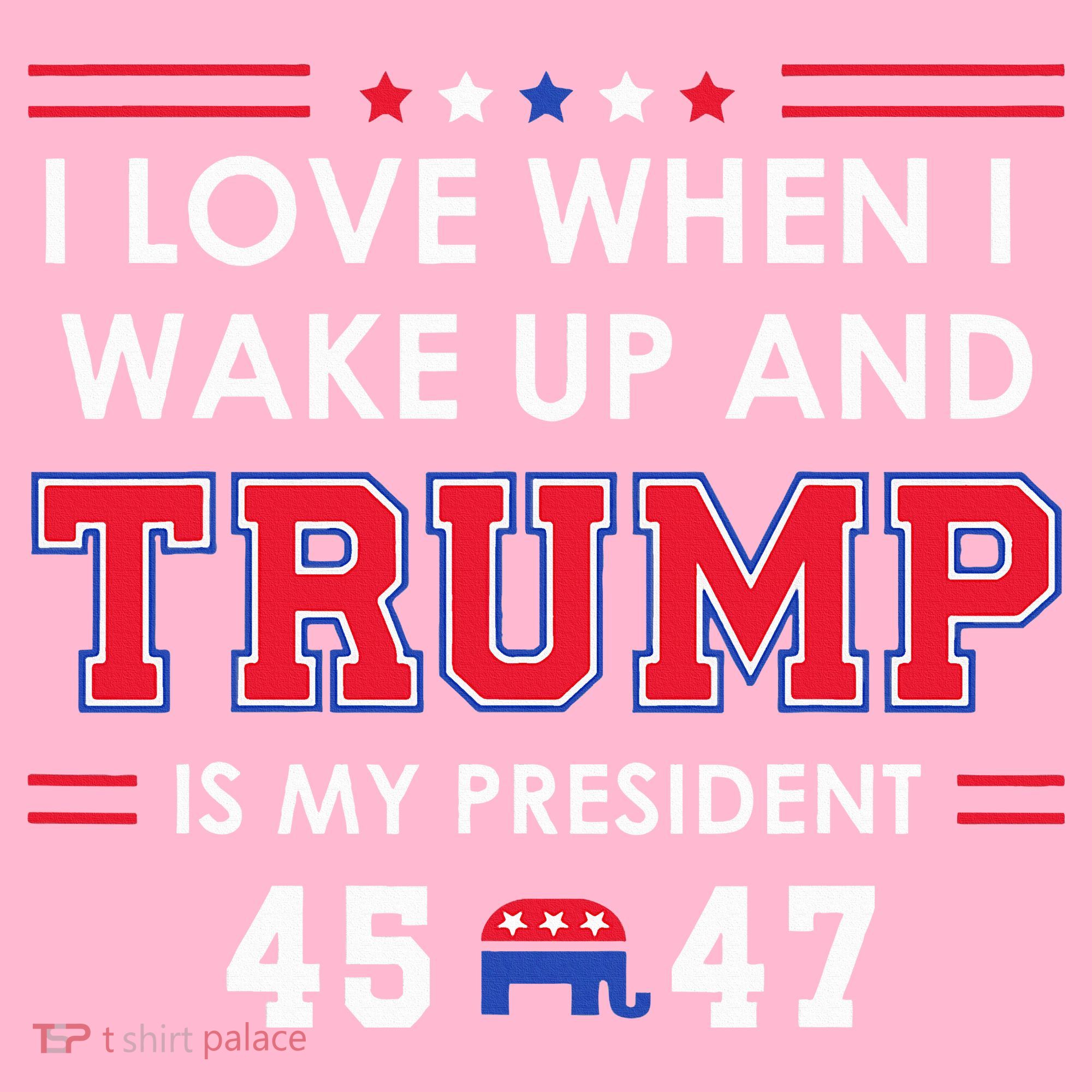 I Love When I Wake Up In The Morning Donald Trump President T-Shirt