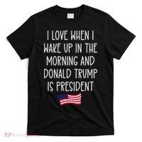 I Love When I Wake Up In The Morning Donald Trump President T-Shirt thumb 0
