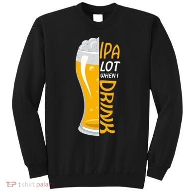 IPA Lot When I Drink Sweatshirt