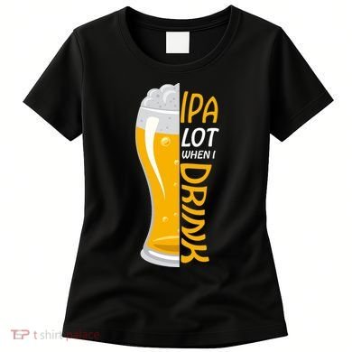 IPA Lot When I Drink Women's T-Shirt