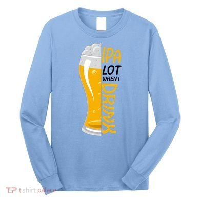 IPA Lot When I Drink Long Sleeve Shirt
