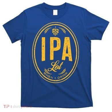 IPA Lot When I Drink T-Shirt