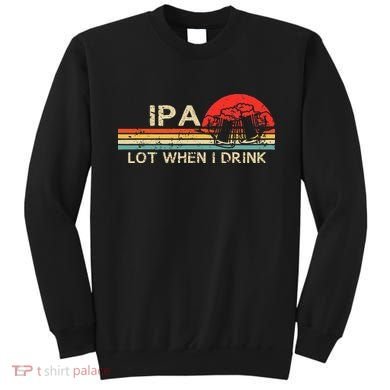 Ipa Lot When I Drink Sweatshirt