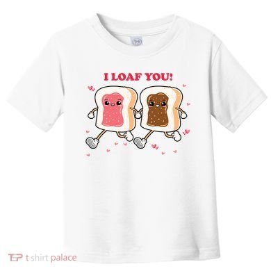 I Loaf You Valentines Day Funny Gift Toddler T-Shirt