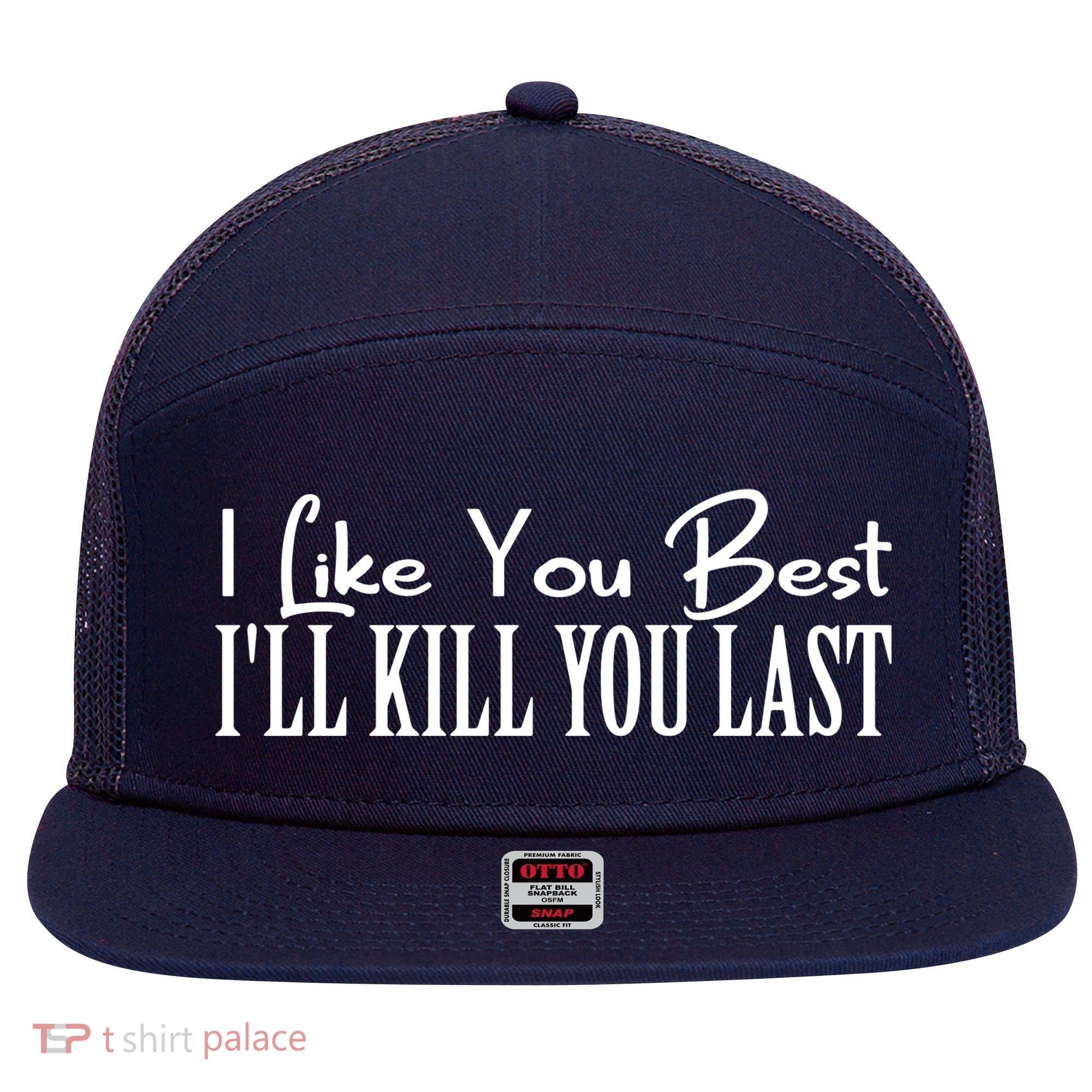 I Like You Best I’ll Kill You Last 7 Panel Mesh Trucker Snapback Hat