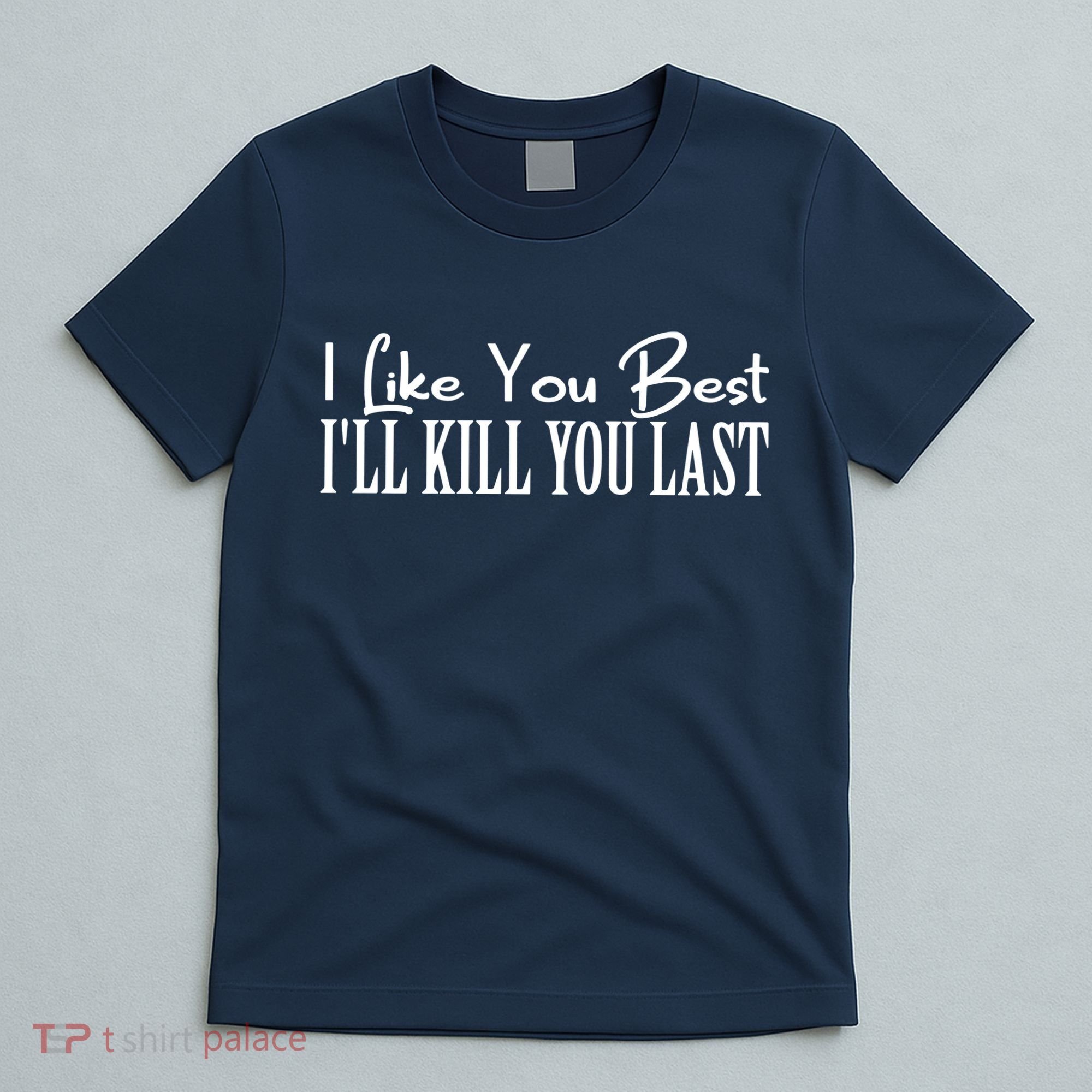 I Like You Best I’ll Kill You Last T-Shirt
