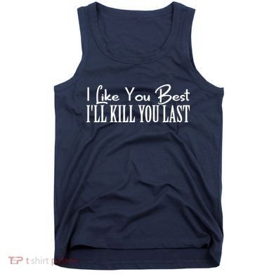 I Like You Best I’ll Kill You Last Tank Top