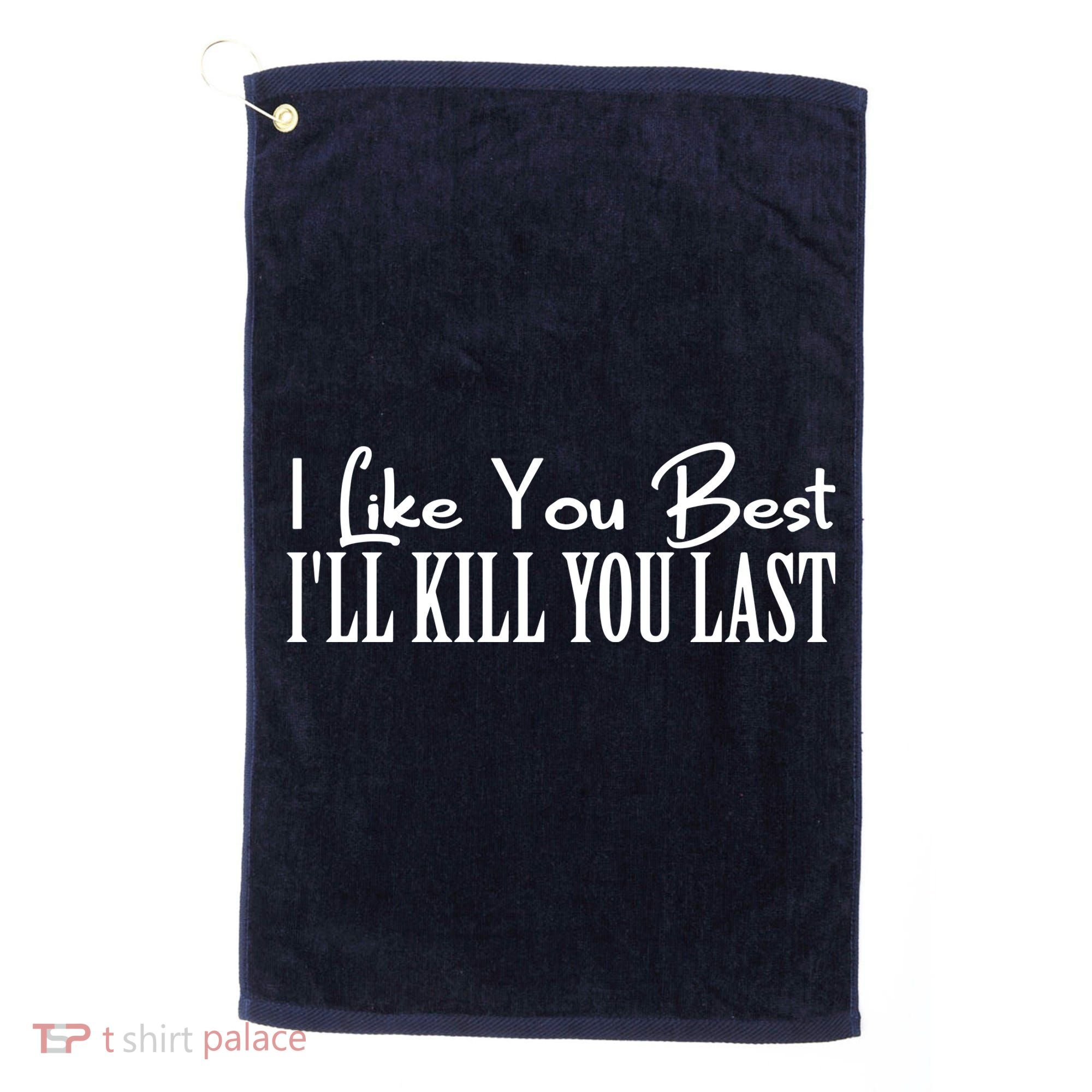 I Like You Best I’ll Kill You Last Golf Towel