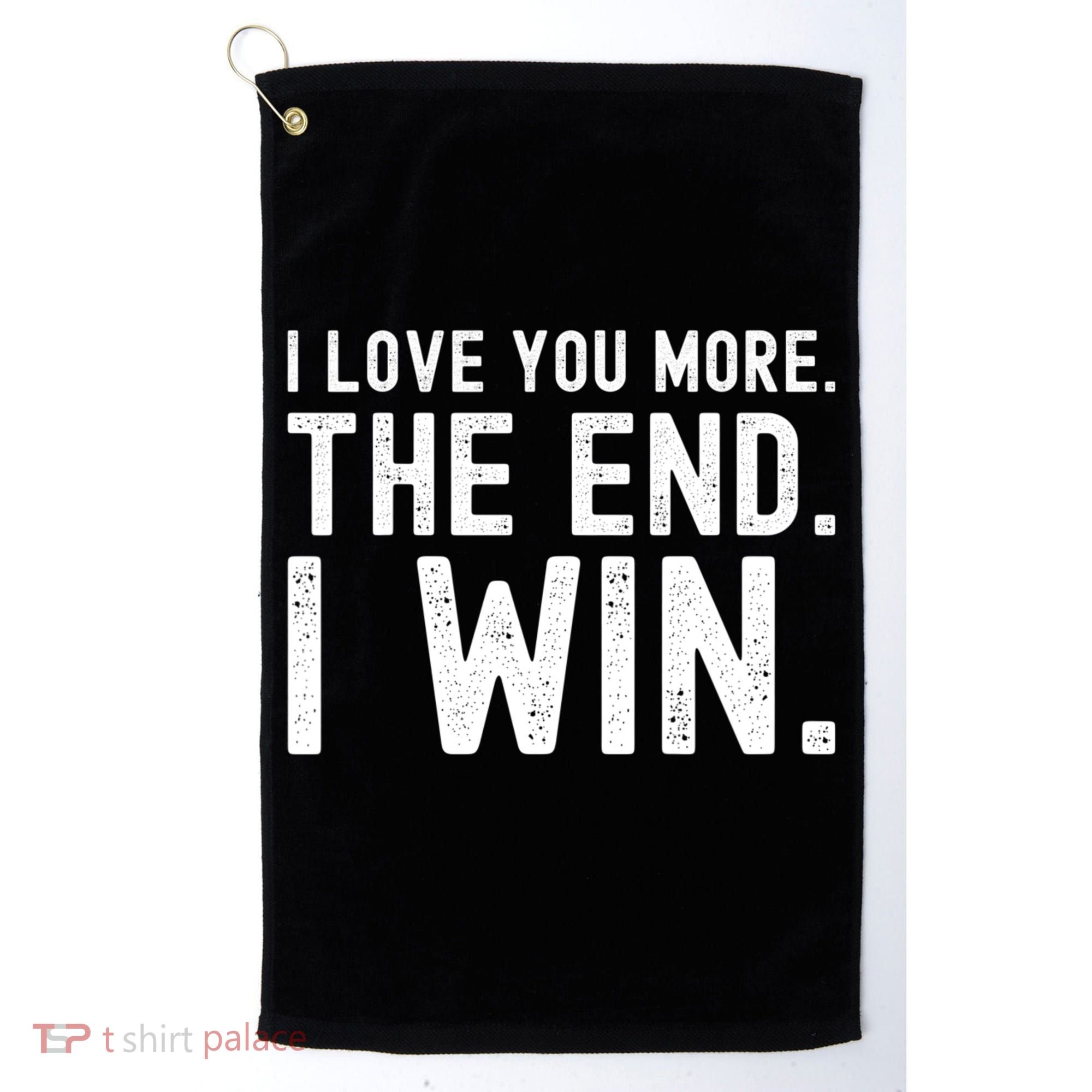 I Love You More The End I Win Funny Lovely Valentines Day Golf Towel
