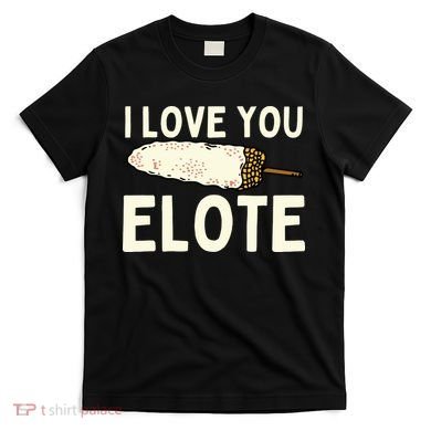 I Love You Elote Mexican Corn T-Shirt