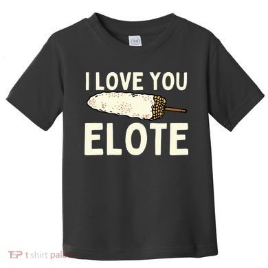 I Love You Elote Mexican Corn Toddler T-Shirt